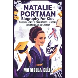 Ellis, Mariella NATALIE PORTMAN BIOGRAPHY FOR KIDS: From Young Actress to Star Wars Queen An Inspiring Journey of Dreams and Education Ellis, Mariella NATALIE PORTMAN BIOGRAPHY FOR KIDS: From Young Actress to Star Wars Queen An Inspiring Journey of Dreams and Education