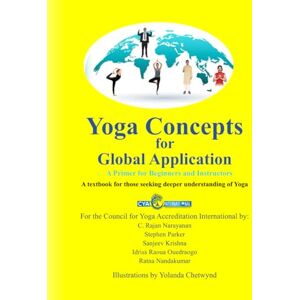 Narayanan PhD, Dr C Rajan Yoga Concepts for Global Application: A Primer for Beginners and Instructors: A textbook for those seeking deeper understanding of Yoga Narayanan PhD, Dr C Rajan Yoga Concepts for Global Application: A Primer for Beginners and Instructors: A textbook for those seeking deeper understanding of Yoga