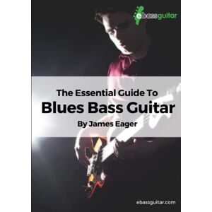 Eager, James The Essential Guide To Blues Bass Guitar: Learn Blues Bass Guitar With A Simple, Easy to Understand System Designed Especially for Beginner To Intermediate Bassists Eager, James The Essential Guide To Blues Bass Guitar: Learn Blues Bass Guitar With A Simple, Easy to Understand System Designed Especially for Beginner To Intermediate Bassists