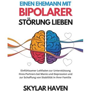 Haven, Skylar Einen Ehemann mit bipolarer Störung lieben: Einfühlsamer Leitfaden zur Unterstützung Ihres Partners bei Manie und Depression und zur Schaffung von Stabilität in Ihrer Familie Haven, Skylar Einen Ehemann mit bipolarer Störung lieben: Einfühlsamer Leitfaden zur Unterstützung Ihres Partners bei Manie und Depression und zur Schaffung von Stabilität in Ihrer Familie