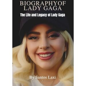 Laxi, Santos BIOGRAPHY OF LADY GAGA: The Life and Legacy of Lady Gaga Laxi, Santos BIOGRAPHY OF LADY GAGA: The Life and Legacy of Lady Gaga