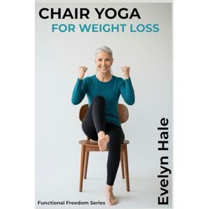 Hale, Evelyn Chair Yoga for Weight Loss: Seated Exercises to Boost Metabolism After 60 (The Functional Freedom Series) Hale, Evelyn Chair Yoga for Weight Loss: Seated Exercises to Boost Metabolism After 60 (The Functional Freedom Series)