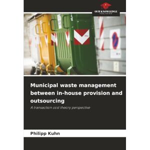 Kuhn, Philipp Municipal waste management between in-house provision and outsourcing: A transaction cost theory perspective Kuhn, Philipp Municipal waste management between in-house provision and outsourcing: A transaction cost theory perspective
