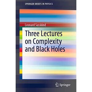 Susskind, Leonard Three Lectures on Complexity and Black Holes (SpringerBriefs in Physics) Susskind, Leonard Three Lectures on Complexity and Black Holes (SpringerBriefs in Physics)
