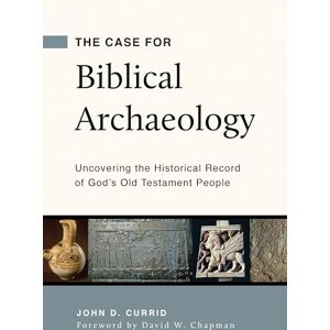 John D. Currid Case for Biblical Archaeology, The: Uncovering the Historical Record of God's Old Testament People John D. Currid Case for Biblical Archaeology, The: Uncovering the Historical Record of God's Old Testament People