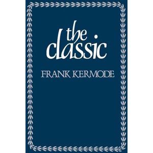 Kermode, Frank The Classic: Literary Images of Permanence and Change Kermode, Frank The Classic: Literary Images of Permanence and Change