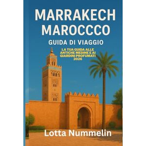 NUMMELIN, LOTTA MARRAKECH MAROCCO GUIDA DI VIAGGIO: La tua guida alle antiche medine e ai giardini profumati 2026 NUMMELIN, LOTTA MARRAKECH MAROCCO GUIDA DI VIAGGIO: La tua guida alle antiche medine e ai giardini profumati 2026
