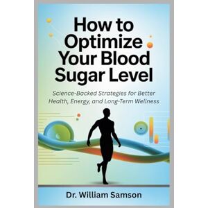 Samson How to Optimize Your Blood Sugar Level: Science-Backed Strategies for Better Health, Energy, and Long-Term Wellness Samson How to Optimize Your Blood Sugar Level: Science-Backed Strategies for Better Health, Energy, and Long-Term Wellness