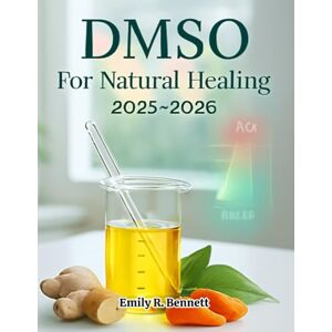 R. Bennett, Emily DMSO For Natural Healing 2025-2026: Your Essential Guide to Natural Pain Management, Anti-Inflammation, and Tissue Repair Featuring Step-by-Step ... Usage Questions with Detailed Solutions R. Bennett, Emily DMSO For Natural Healing 2025-2026: Your Essential Guide to Natural Pain Management, Anti-Inflammation, and Tissue Repair Featuring Step-by-Step ... Usage Questions with Detailed Solutions