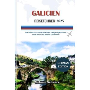 Schwarz, Melanie GALICIEN REISEFÜHRER 2025: Eine Reise durch keltische Küsten, heilige Pilgerfahrten, wilde Natur und zeitlose Traditionen Schwarz, Melanie GALICIEN REISEFÜHRER 2025: Eine Reise durch keltische Küsten, heilige Pilgerfahrten, wilde Natur und zeitlose Traditionen