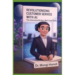 Hamdi, Dr. Mongi REVOLUTIONIZING CUSTOMER SERVICE WITH AI: The Interactive Brokers IBot Case Study Hamdi, Dr. Mongi REVOLUTIONIZING CUSTOMER SERVICE WITH AI: The Interactive Brokers IBot Case Study