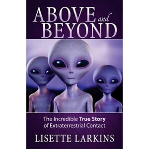 Larkins, Lisette Above and Beyond: The Incredible True Story of Extraterrestrial Contact Larkins, Lisette Above and Beyond: The Incredible True Story of Extraterrestrial Contact