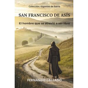 Callado, Fernando SAN FRANCISCO DE ASÍS: El hombre que se atrevió a ser libre (Gigantes de barro) Callado, Fernando SAN FRANCISCO DE ASÍS: El hombre que se atrevió a ser libre (Gigantes de barro)