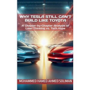 Ahmed Why Tesla Still Can't Build Like Toyota: A Chapter-by-Chapter Analysis of Lean Thinking vs. Tech Hype Ahmed Why Tesla Still Can't Build Like Toyota: A Chapter-by-Chapter Analysis of Lean Thinking vs. Tech Hype