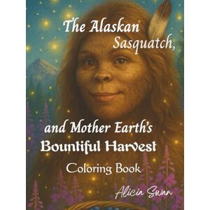 Swan, Alicia The Alaskan Sasquatch and Mother Earth's Bountiful Harvest Coloring Book: Nature Spirit Bigfoot Blessings of the Land Coloring Book Swan, Alicia The Alaskan Sasquatch and Mother Earth's Bountiful Harvest Coloring Book: Nature Spirit Bigfoot Blessings of the Land Coloring Book