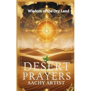 ARTIST, AACHY DESERT PRAYERS: Wisdom of the Dry Land (2 Eco-Spiritual Earth Series: A Sacred Journey Through Seasons, Elements, and Global Ritual) ARTIST, AACHY DESERT PRAYERS: Wisdom of the Dry Land (2 Eco-Spiritual Earth Series: A Sacred Journey Through Seasons, Elements, and Global Ritual)