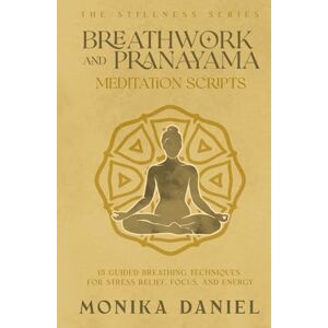 DANIEL, MONIKA Breathwork and Pranayama Meditation Scripts: 15 Guided Breathing Techniques for Stress Relief, Focus, and Energy (The Stillness Series) DANIEL, MONIKA Breathwork and Pranayama Meditation Scripts: 15 Guided Breathing Techniques for Stress Relief, Focus, and Energy (The Stillness Series)