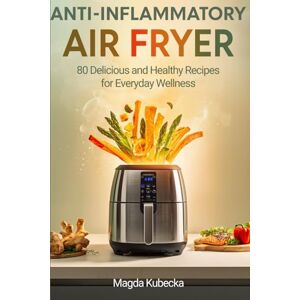 Kubecka, Magda Anti-Inflammatory Air Fryer Cookbook: 80 Delicious and Healthy Recipes for Everyday Wellness Kubecka, Magda Anti-Inflammatory Air Fryer Cookbook: 80 Delicious and Healthy Recipes for Everyday Wellness