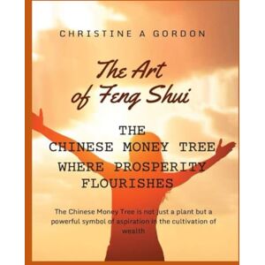 Gordon Austalian Author, Christine A The Art of Feng Shui for Beginners: Book 19. Money Trees the Secret to Enhanced Wealth Gordon Austalian Author, Christine A The Art of Feng Shui for Beginners: Book 19. Money Trees the Secret to Enhanced Wealth