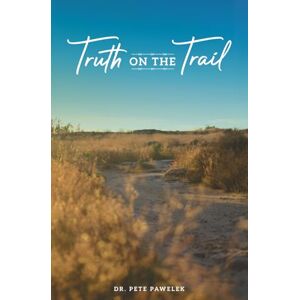 Pawelek, Dr. Pete Truth On The Trail: Volume One: Faith, Hope, Courage Pawelek, Dr. Pete Truth On The Trail: Volume One: Faith, Hope, Courage