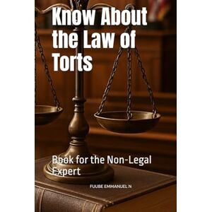 EMMANUEL N, FUUBE Know About the Law of Torts: Book for the Non-Legal Expert EMMANUEL N, FUUBE Know About the Law of Torts: Book for the Non-Legal Expert