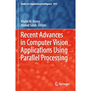 Recent Advances in Computer Vision Applications Using Parallel Processing: 1073 (Studies in Computational Intelligence, 1073) Recent Advances in Computer Vision Applications Using Parallel Processing: 1073 (Studies in Computational Intelligence, 1073)