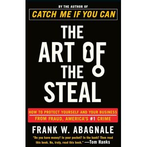 Abagnale, Frank W. The Art of the Steal: How to Protect Yourself and Your Business from Fraud, America's #1 Crime Abagnale, Frank W. The Art of the Steal: How to Protect Yourself and Your Business from Fraud, America's #1 Crime