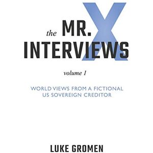 Gromen, Luke The Mr. X Interviews: Volume 1: World Views from a Fictional US Sovereign Creditor Gromen, Luke The Mr. X Interviews: Volume 1: World Views from a Fictional US Sovereign Creditor