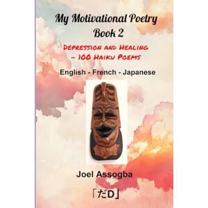 Assogba, Joel My Motivational Poetry Book 2: Depression and Healing 100 Haiku Poems English French Japanese Assogba, Joel My Motivational Poetry Book 2: Depression and Healing 100 Haiku Poems English French Japanese