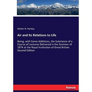 Hartley, Walter N. Hartley Air and Its Relations to Life: Being, with Some Additions, the Substance of a Course of Lectures Delivered in the Summer of 1874 at the Royal Institution of Great Britain. Second Edition Hartley, Walter N. Hartley Air and Its Relations to Life: Being, with Some Additions, the Substance of a Course of Lectures Delivered in the Summer of 1874 at the Royal Institution of Great Britain. Second Edition
