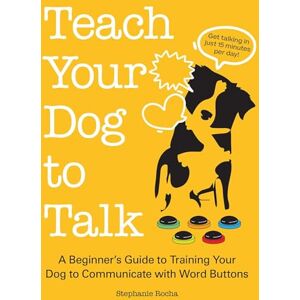 Rocha, Stephanie Teach Your Dog to Talk: A Beginner's Guide to Training Your Dog to Communicate with Word Buttons Rocha, Stephanie Teach Your Dog to Talk: A Beginner's Guide to Training Your Dog to Communicate with Word Buttons
