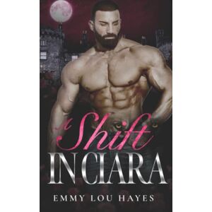 Hayes, Emmy Lou A Shift in Ciara (Her Unexpected Mate) Hayes, Emmy Lou A Shift in Ciara (Her Unexpected Mate)