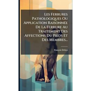 Defays, François Les Ferrures Pathologiques Ou Application RaisonnÃ(c)e De La Ferrure Au Traitement Des Affections Du Pieds Et Des Membres... Defays, François Les Ferrures Pathologiques Ou Application RaisonnÃ(c)e De La Ferrure Au Traitement Des Affections Du Pieds Et Des Membres...