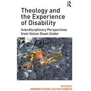 Theology and the Experience of Disability: Interdisciplinary Perspectives from Voices Down Under Theology and the Experience of Disability: Interdisciplinary Perspectives from Voices Down Under