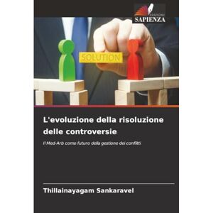 Sankaravel, Thillainayagam L'evoluzione della risoluzione delle controversie: Il Med-Arb come futuro della gestione dei conflitti Sankaravel, Thillainayagam L'evoluzione della risoluzione delle controversie: Il Med-Arb come futuro della gestione dei conflitti