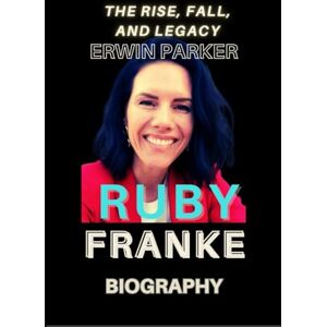 Parker, Erwin RUBY FRANKE BIOGRAPHY: The Rise, Fall, and Legacy Parker, Erwin RUBY FRANKE BIOGRAPHY: The Rise, Fall, and Legacy