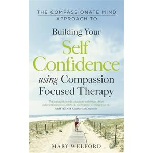 Welford, Dr Mary The Compassionate Mind Approach to Building Self-Confidence: Series editor, Paul Gilbert (Compassion Focused Therapy) Welford, Dr Mary The Compassionate Mind Approach to Building Self-Confidence: Series editor, Paul Gilbert (Compassion Focused Therapy)