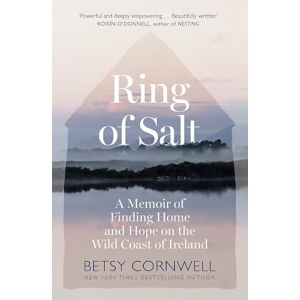 Cornwell, Betsy Ring of Salt: Finding home and hope on the Wild Coast of Ireland: Finding home and hope on the Wild Coast of Ireland Cornwell, Betsy Ring of Salt: Finding home and hope on the Wild Coast of Ireland: Finding home and hope on the Wild Coast of Ireland