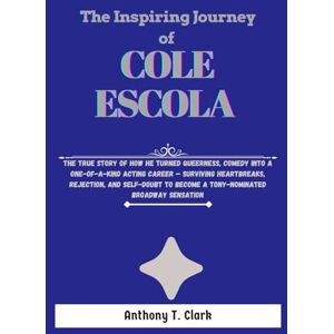 Clark, Anthony T. The Inspiring Journey Of Cole Escola: The True Story Of How He turned Queerness, Comedy into a One-of-a-kind Acting Career — Surviving heartbreaks, ... to become a Tony-nominated Broadway Sensation Clark, Anthony T. The Inspiring Journey Of Cole Escola: The True Story Of How He turned Queerness, Comedy into a One-of-a-kind Acting Career — Surviving heartbreaks, ... to become a Tony-nominated Broadway Sensation
