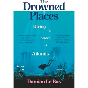Bas, Damian Le The Drowned Places: Diving in Search of Atlantis Bas, Damian Le The Drowned Places: Diving in Search of Atlantis