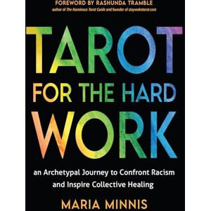 Minnis, Maria Tarot for the Hard Work: An Archetypal Journey to Confront Racism and Inspire Collective Healing Minnis, Maria Tarot for the Hard Work: An Archetypal Journey to Confront Racism and Inspire Collective Healing