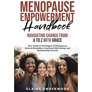 Underwood, Claire MENOPAUSE EMPOWERMENT HANDBOOK NAVIGATING CHANGE FROM A TO Z WITH GRACE: EMPOWERING WOMEN TO EMBRACE MENOPAUSE WITH CONFIDENCE AND VITALITY Underwood, Claire MENOPAUSE EMPOWERMENT HANDBOOK NAVIGATING CHANGE FROM A TO Z WITH GRACE: EMPOWERING WOMEN TO EMBRACE MENOPAUSE WITH CONFIDENCE AND VITALITY