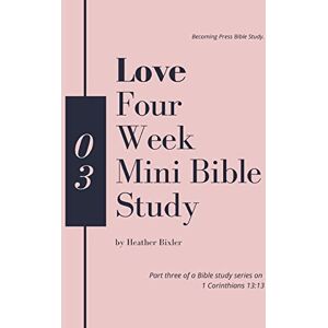 Bixler, Heather Love Four Week Mini Bible Study (Faith, Hope, Love: 1 Corinthians 13:13 Bible Study) Bixler, Heather Love Four Week Mini Bible Study (Faith, Hope, Love: 1 Corinthians 13:13 Bible Study)