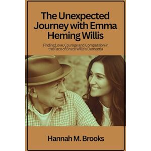 Brooks, Hannah M. The Unexpected Journey with Emma Heming Willis: Finding Love, Courage and Compassion in the Face of Bruce Willis’s Dementia Brooks, Hannah M. The Unexpected Journey with Emma Heming Willis: Finding Love, Courage and Compassion in the Face of Bruce Willis’s Dementia