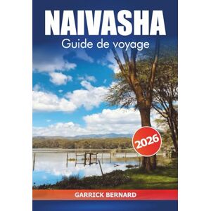 Bernard, Garrick Naivasha Guide de voyage 2026: Explorer les lacs pittoresques du Kenya, aventures en safari, conseils d'initiés, culture locale et faune dans la vallée du Rift Bernard, Garrick Naivasha Guide de voyage 2026: Explorer les lacs pittoresques du Kenya, aventures en safari, conseils d'initiés, culture locale et faune dans la vallée du Rift