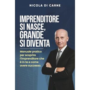 Di Carne, Nicola IMPRENDITORE SI NASCE, GRANDE SI DIVENTA: Manuale pratico per scoprire l'imprenditore che è in te e come avere successo. Di Carne, Nicola IMPRENDITORE SI NASCE, GRANDE SI DIVENTA: Manuale pratico per scoprire l'imprenditore che è in te e come avere successo.