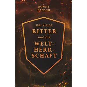 Bänsch, Ronny Der kleine Ritter und die Weltherrschaft: Bewusstsein erschafft Reichtum Bänsch, Ronny Der kleine Ritter und die Weltherrschaft: Bewusstsein erschafft Reichtum