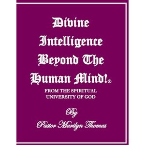 Thomas, Pastor Marilyn DIVINE INTELLIGENCE BEYOND THE HUMAN MIND! ®: From The Spiritual University Of God Thomas, Pastor Marilyn DIVINE INTELLIGENCE BEYOND THE HUMAN MIND! ®: From The Spiritual University Of God