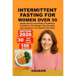 ONAROM INTERMITTENT FASTING FOR WOMEN OVER 50: Regain Energy and Vitality The Method That Works Lose Weight, Gain Strength, Self-Confidence Your Rebirth Start Now ONAROM INTERMITTENT FASTING FOR WOMEN OVER 50: Regain Energy and Vitality The Method That Works Lose Weight, Gain Strength, Self-Confidence Your Rebirth Start Now