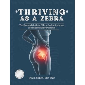 Callen MD PhD, Eva R. Thriving As a Zebra: The Essential Guide to Ehlers-Danlos Syndrome and Hypermobility Disorders Callen MD PhD, Eva R. Thriving As a Zebra: The Essential Guide to Ehlers-Danlos Syndrome and Hypermobility Disorders